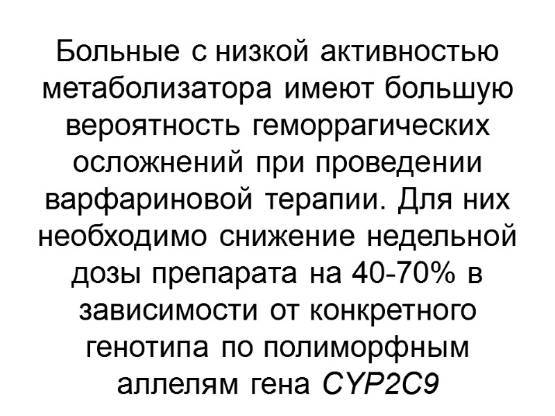 Больные с низкой активностью метаболизатора имеют большую вероятность геморрагических осложнений при проведении варфариновой терапии.